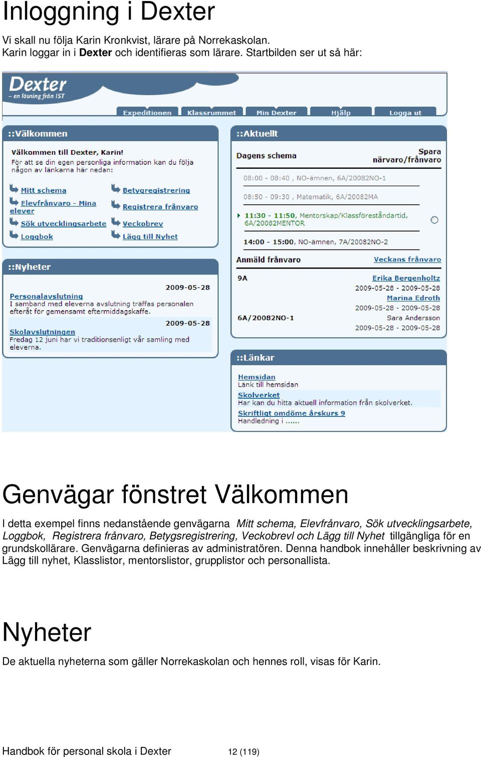 frånvaro, Betygsregistrering, Veckobrevl och Lägg till Nyhet tillgängliga för en grundskollärare. Genvägarna definieras av administratören.
