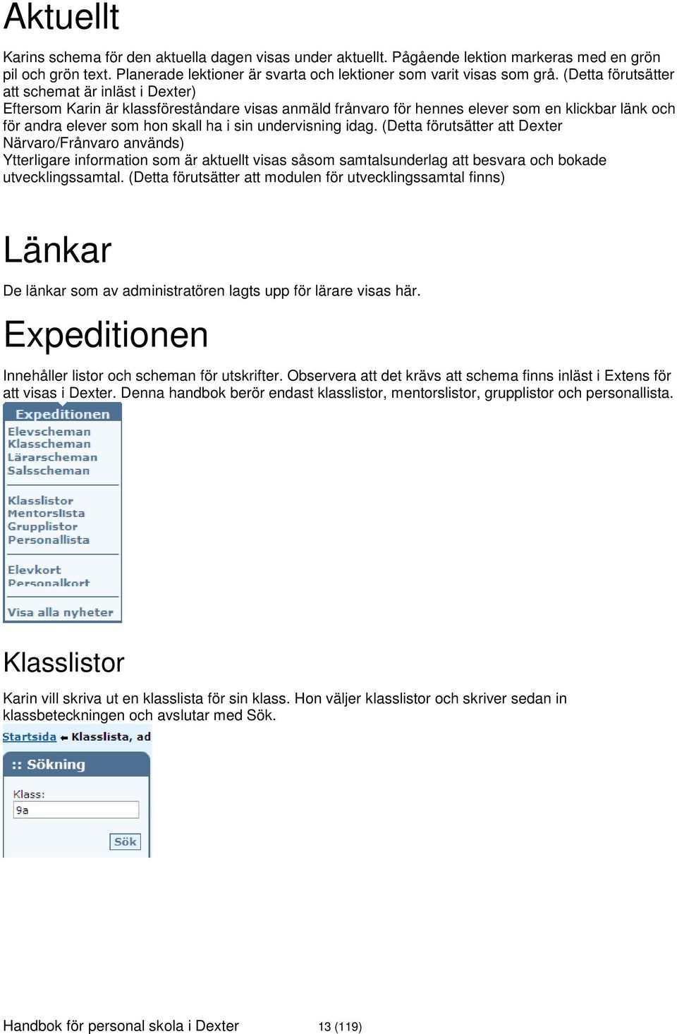 undervisning idag. (Detta förutsätter att Dexter Närvaro/Frånvaro används) Ytterligare information som är aktuellt visas såsom samtalsunderlag att besvara och bokade utvecklingssamtal.