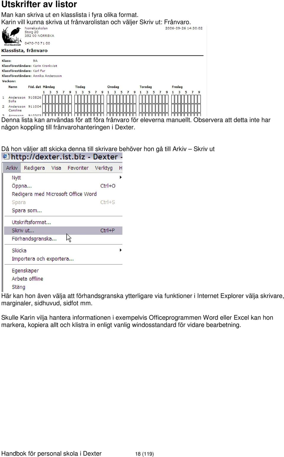 Då hon väljer att skicka denna till skrivare behöver hon gå till Arkiv Skriv ut Här kan hon även välja att förhandsgranska ytterligare via funktioner i Internet Explorer välja skrivare,