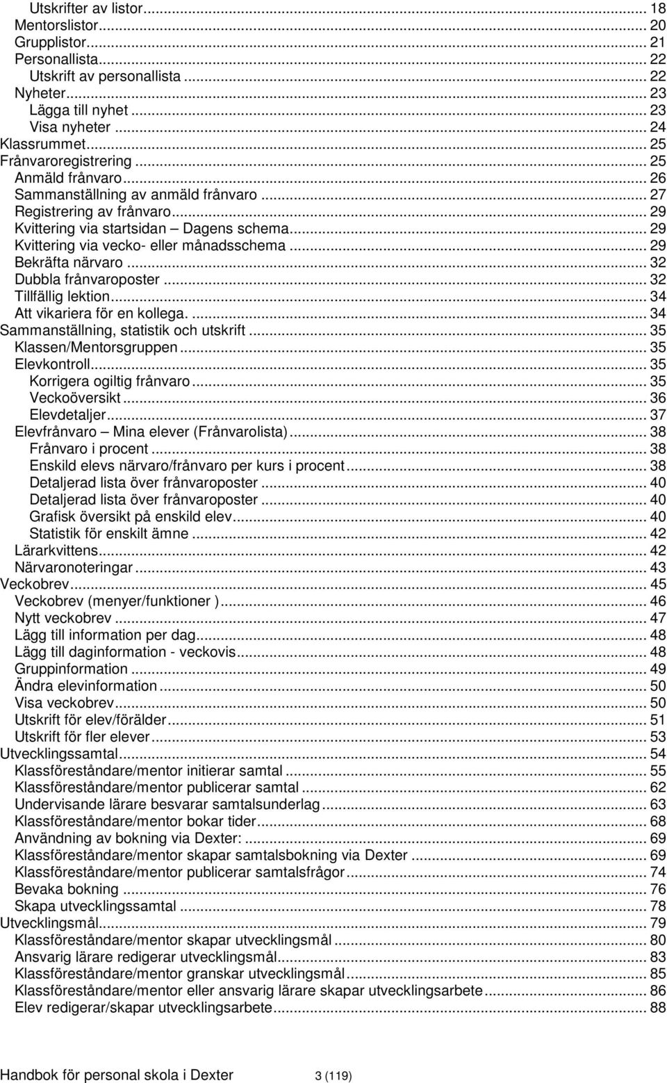 .. 29 Kvittering via vecko- eller månadsschema... 29 Bekräfta närvaro... 32 Dubbla frånvaroposter... 32 Tillfällig lektion... 34 Att vikariera för en kollega.