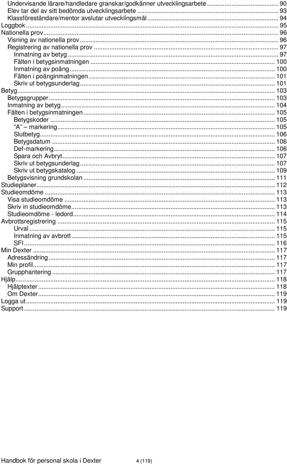 .. 100 Fälten i poänginmatningen... 101 Skriv ut betygsunderlag... 101 Betyg... 103 Betygsgrupper... 103 Inmatning av betyg... 104 Fälten i betygsinmatningen... 105 Betygskoder... 105 A markering.