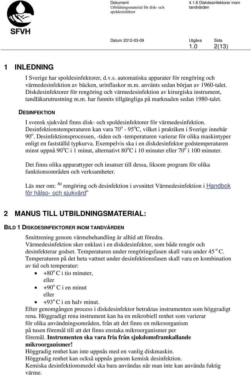 DESINFEKTION I svensk sjukvård finns disk- och er för värmedesinfektion. Desinfektionstemperaturen kan vara 70 o - 95 o C, vilket i praktiken i Sverige innebär 90 o.