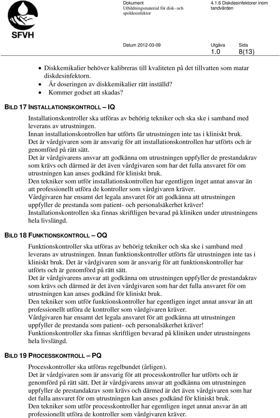 Innan installationskontrollen har utförts får utrustningen inte tas i kliniskt bruk. Det är vårdgivaren som är ansvarig för att installationskontrollen har utförts och är genomförd på rätt sätt.