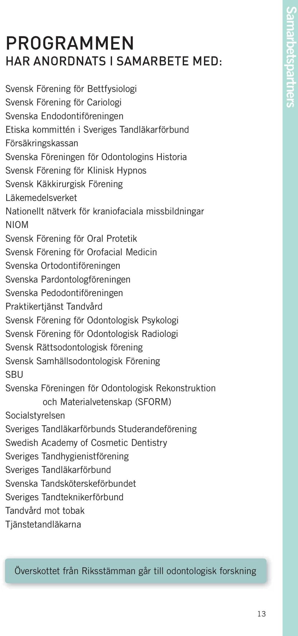 för Oral Protetik Svensk Förening för Orofacial Medicin Svenska Ortodontiföreningen Svenska Pardontologföreningen Svenska Pedodontiföreningen Praktikertjänst Tandvård Svensk Förening för Odontologisk
