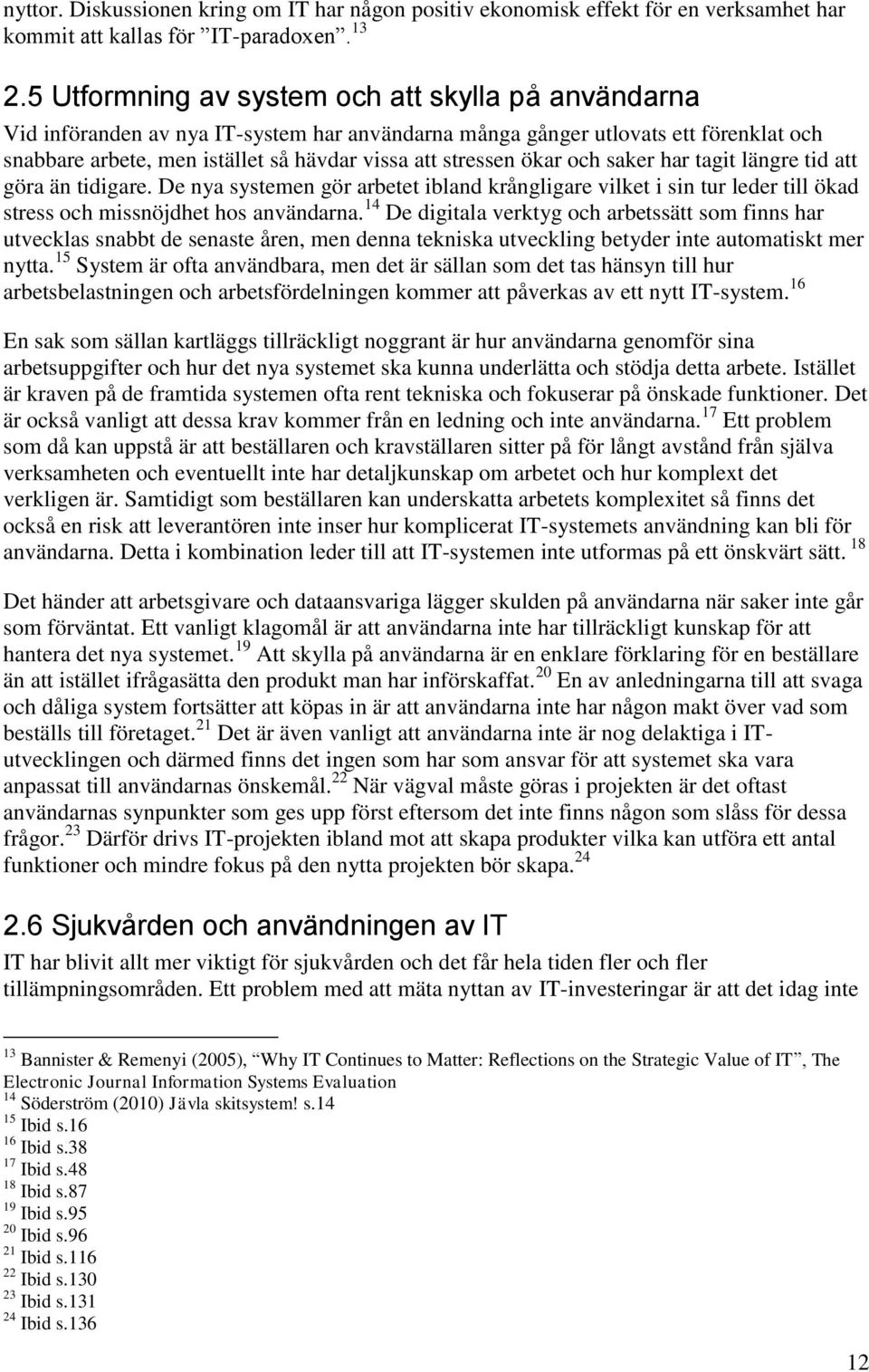 ökar och saker har tagit längre tid att göra än tidigare. De nya systemen gör arbetet ibland krångligare vilket i sin tur leder till ökad stress och missnöjdhet hos användarna.