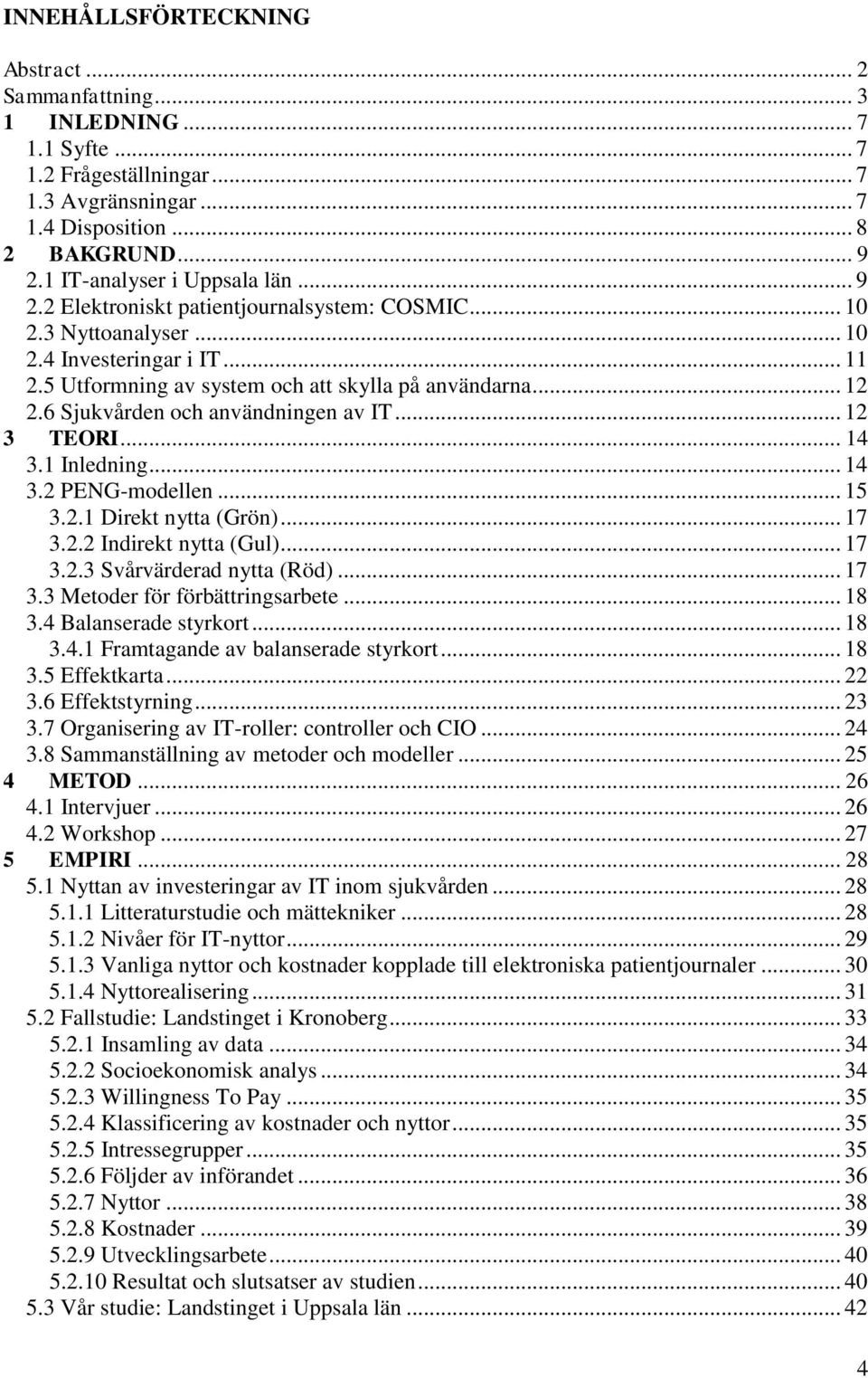 6 Sjukvården och användningen av IT... 12 3 TEORI... 14 3.1 Inledning... 14 3.2 PENG-modellen... 15 3.2.1 Direkt nytta (Grön)... 17 3.2.2 Indirekt nytta (Gul)... 17 3.2.3 Svårvärderad nytta (Röd).