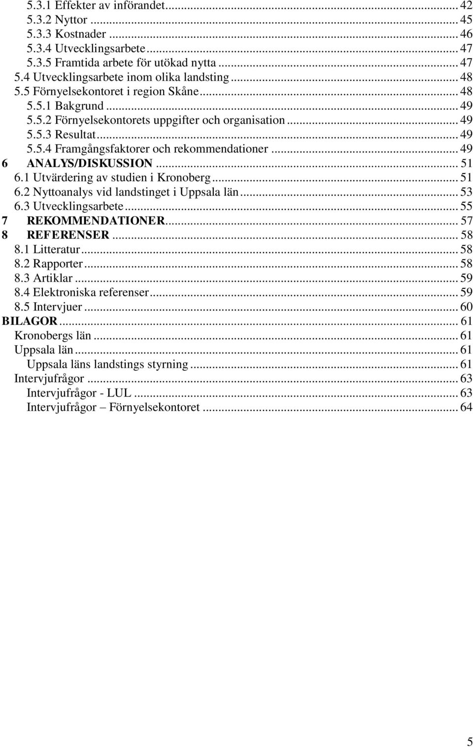 .. 49 6 ANALYS/DISKUSSION... 51 6.1 Utvärdering av studien i Kronoberg... 51 6.2 Nyttoanalys vid landstinget i Uppsala län... 53 6.3 Utvecklingsarbete... 55 7 REKOMMENDATIONER... 57 8 REFERENSER.