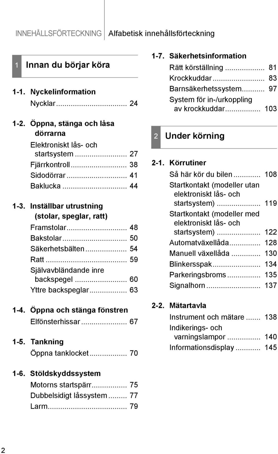 .. 50 Säkerhetsbälten... 54 Ratt... 59 Självavbländande inre backspegel... 60 Yttre backspeglar... 63 1-4. Öppna och stänga fönstren Elfönsterhissar... 67 1-5. Tankning Öppna tanklocket... 70 1-7.