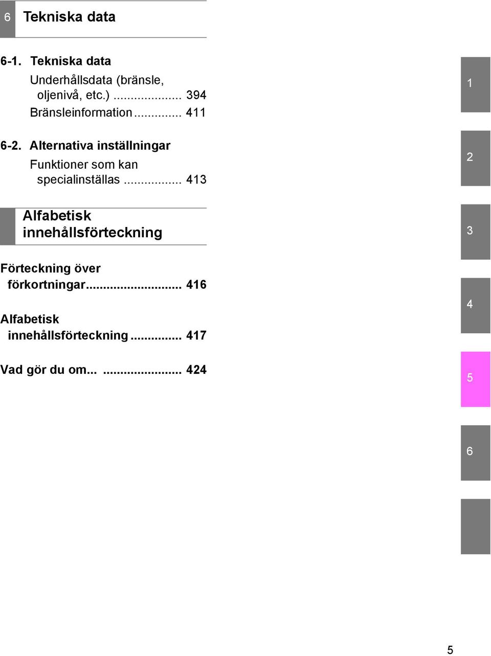 Alternativa inställningar Funktioner som kan specialinställas.