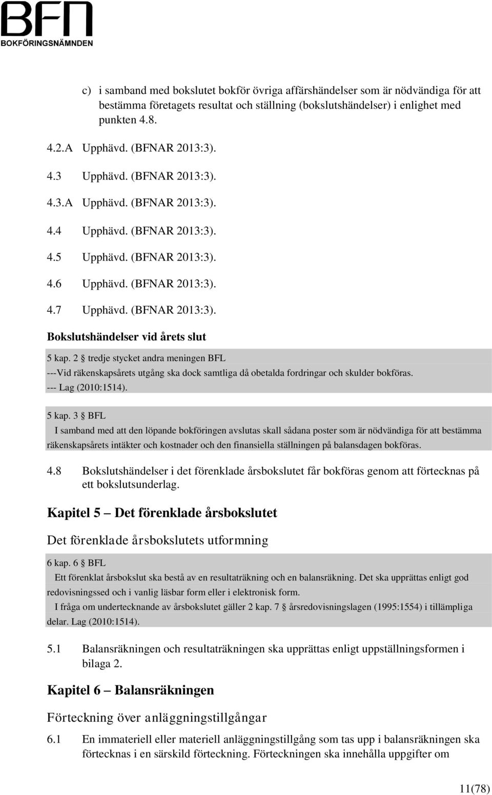 2 tredje stycket andra meningen BFL ---Vid räkenskapsårets utgång ska dock samtliga då obetalda fordringar och skulder bokföras. --- Lag (2010:1514). 5 kap.