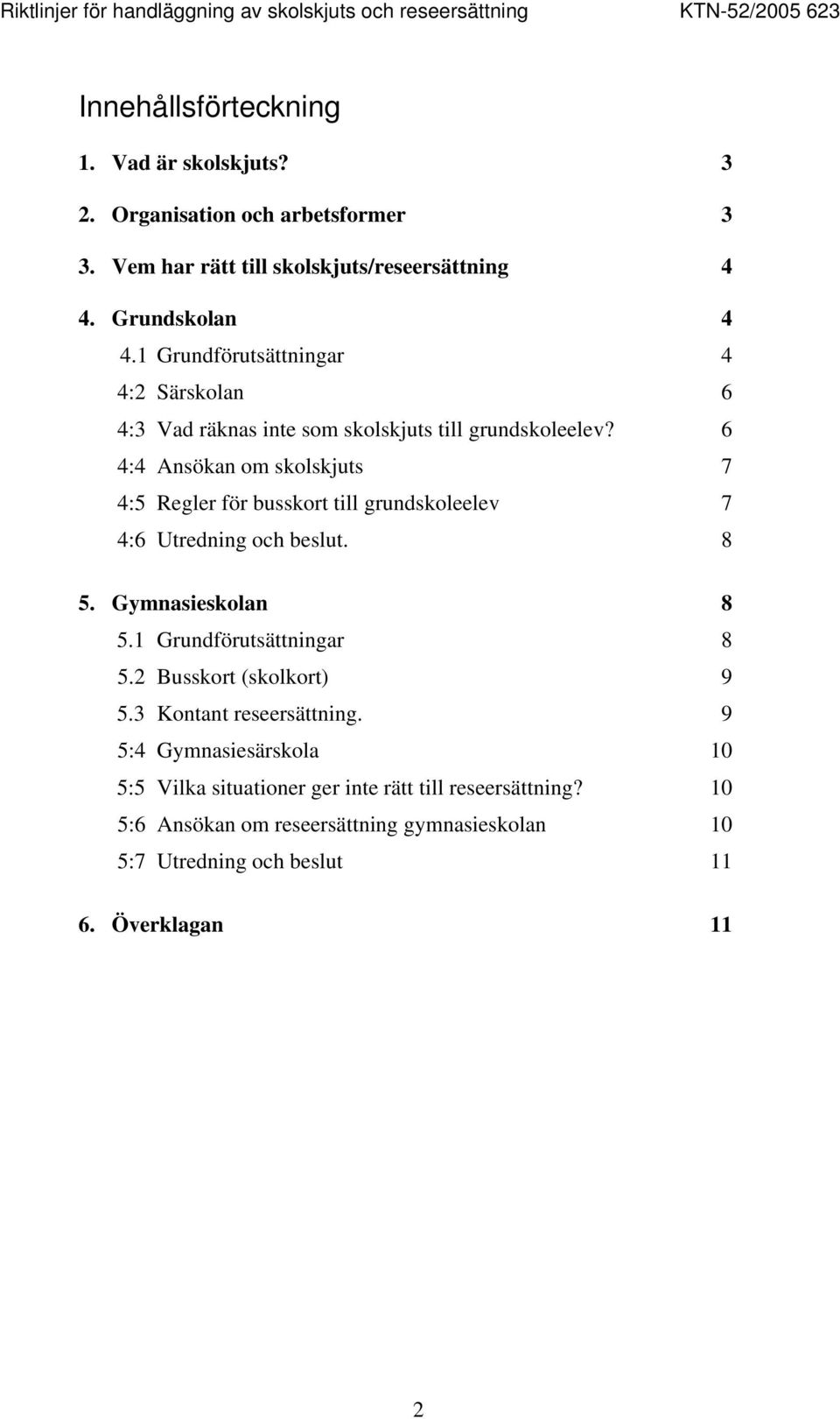 6 4:4 Ansökan om skolskjuts 7 4:5 Regler för busskort till grundskoleelev 7 4:6 Utredning och beslut. 8 5. Gymnasieskolan 8 5.1 Grundförutsättningar 8 5.