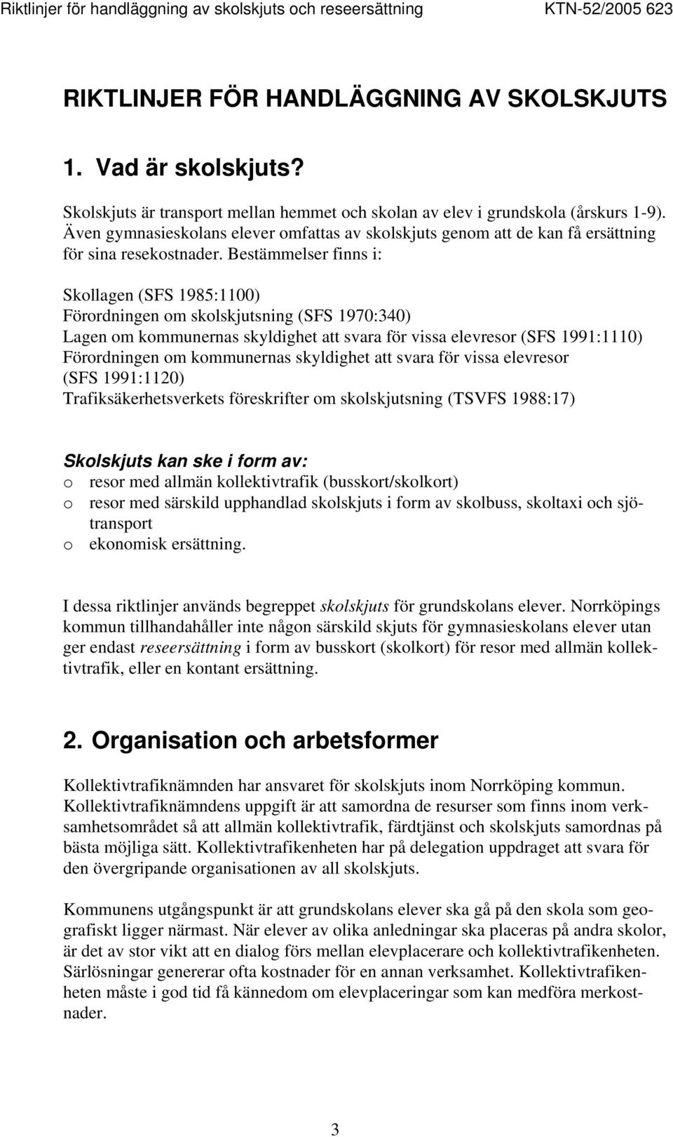 Bestämmelser finns i: Skollagen (SFS 1985:1100) Förordningen om skolskjutsning (SFS 1970:340) Lagen om kommunernas skyldighet att svara för vissa elevresor (SFS 1991:1110) Förordningen om kommunernas