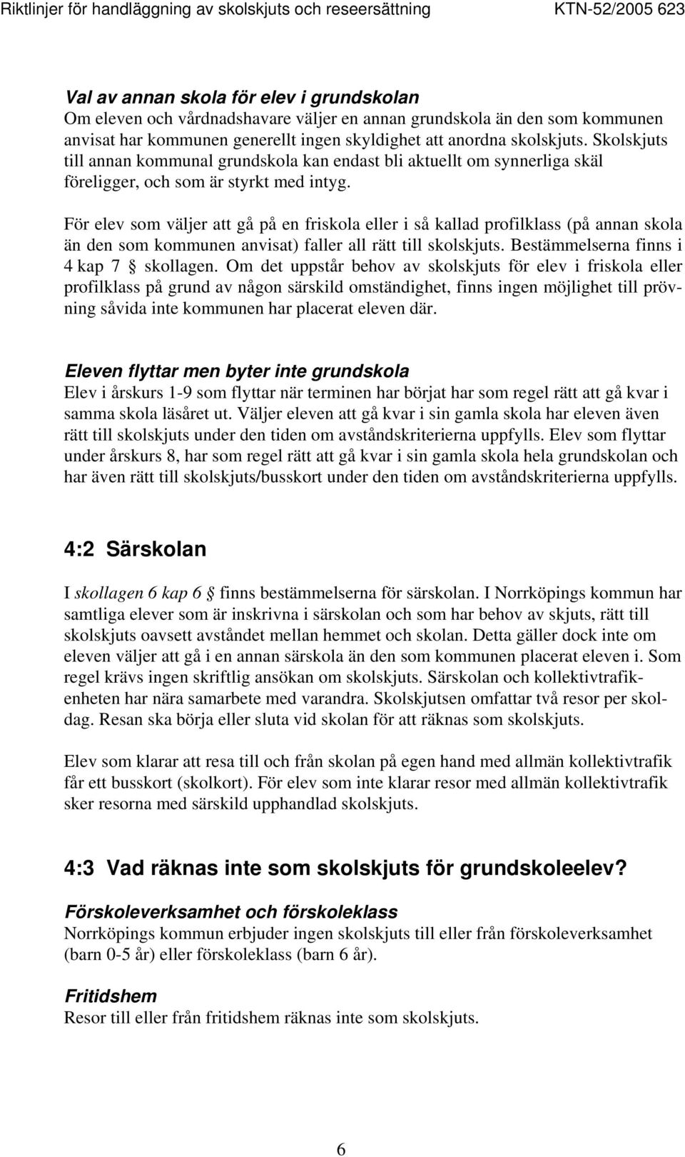 För elev som väljer att gå på en friskola eller i så kallad profilklass (på annan skola än den som kommunen anvisat) faller all rätt till skolskjuts. Bestämmelserna finns i 4 kap 7 skollagen.