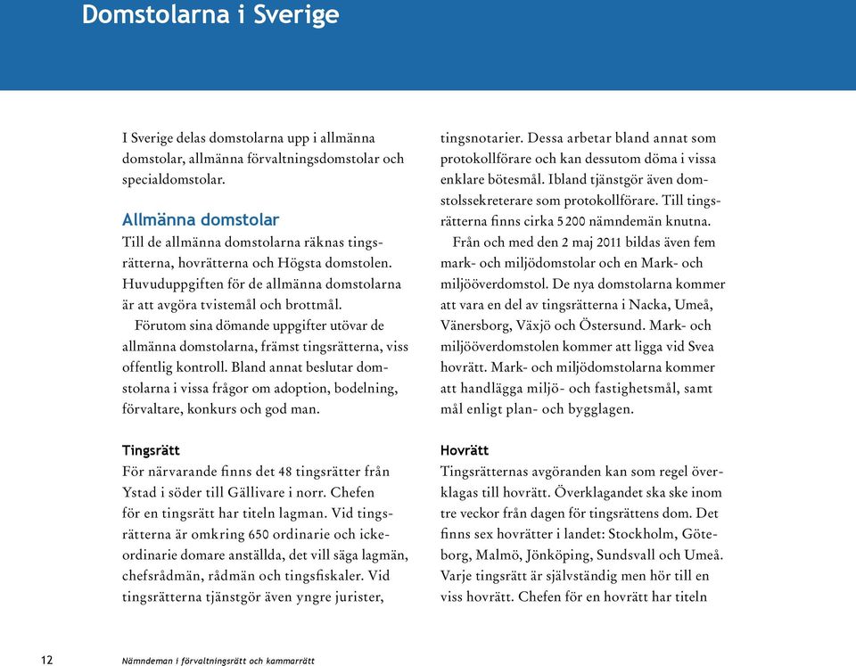 Huvuduppgiften för de allmänna domstolarna är att avgöra tvistemål och brottmål. Förutom sina dömande uppgifter utövar de allmänna domstolarna, främst tingsrätterna, viss offentlig kontroll.