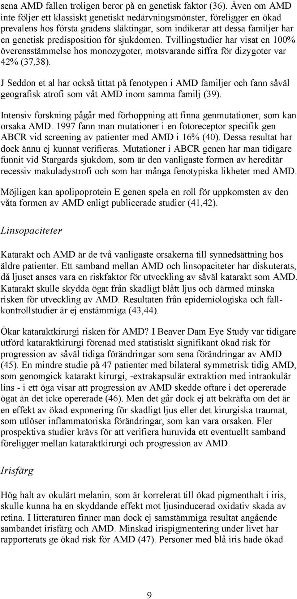 sjukdomen. Tvillingstudier har visat en 100% överensstämmelse hos monozygoter, motsvarande siffra för dizygoter var 42% (37,38).