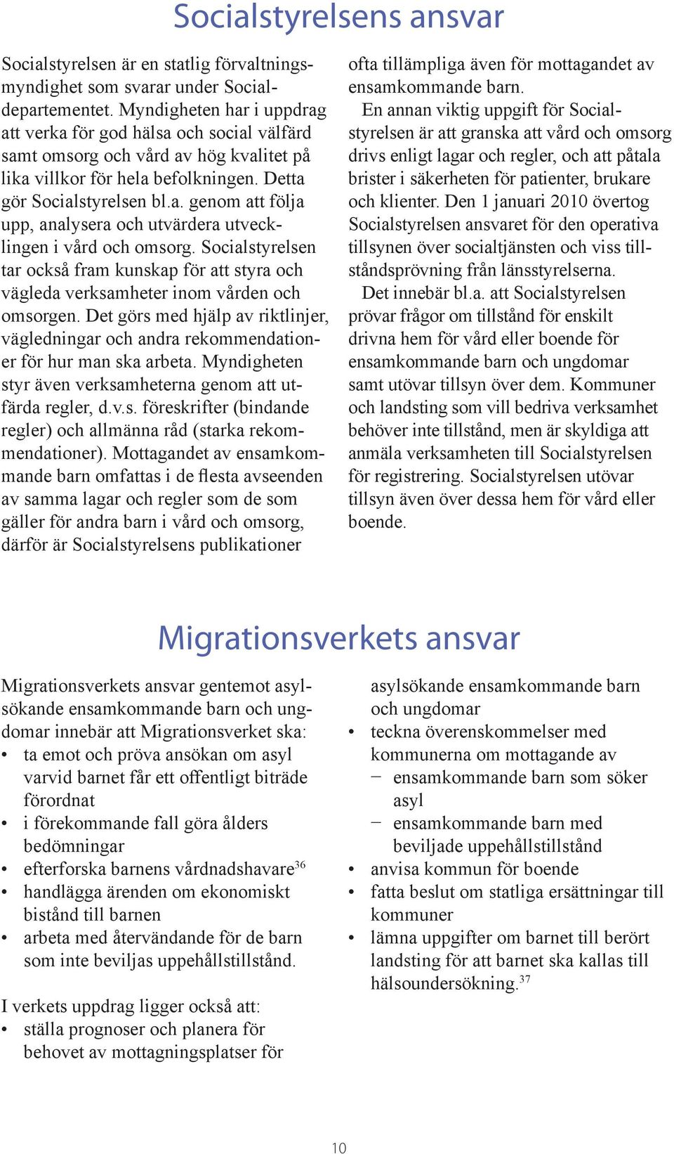 Socialstyrelsen tar också fram kunskap för att styra och vägleda verksamheter inom vården och omsorgen.