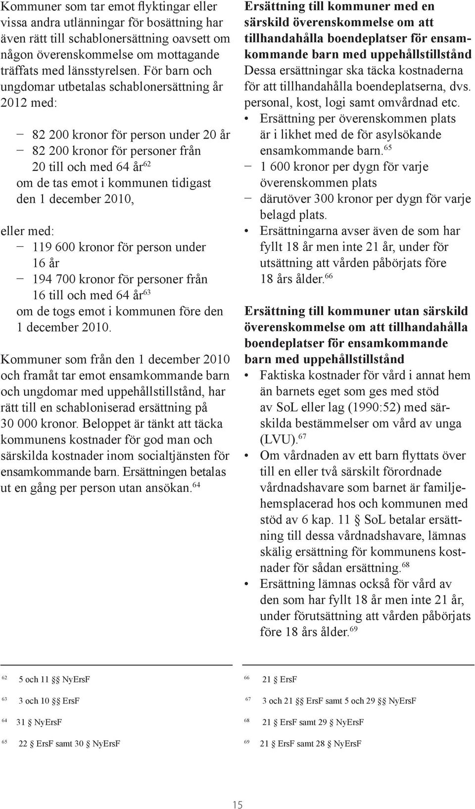 december 2010, eller med: 119 600 kronor för person under 16 år 194 700 kronor för personer från 16 till och med 64 år 63 om de togs emot i kommunen före den 1 december 2010.