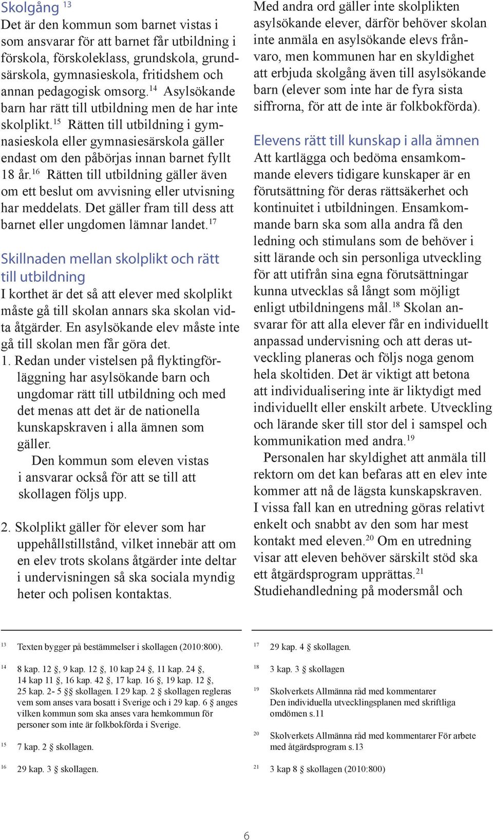 16 Rätten till utbildning gäller även om ett beslut om avvisning eller utvisning har meddelats. Det gäller fram till dess att barnet eller ungdomen lämnar landet.