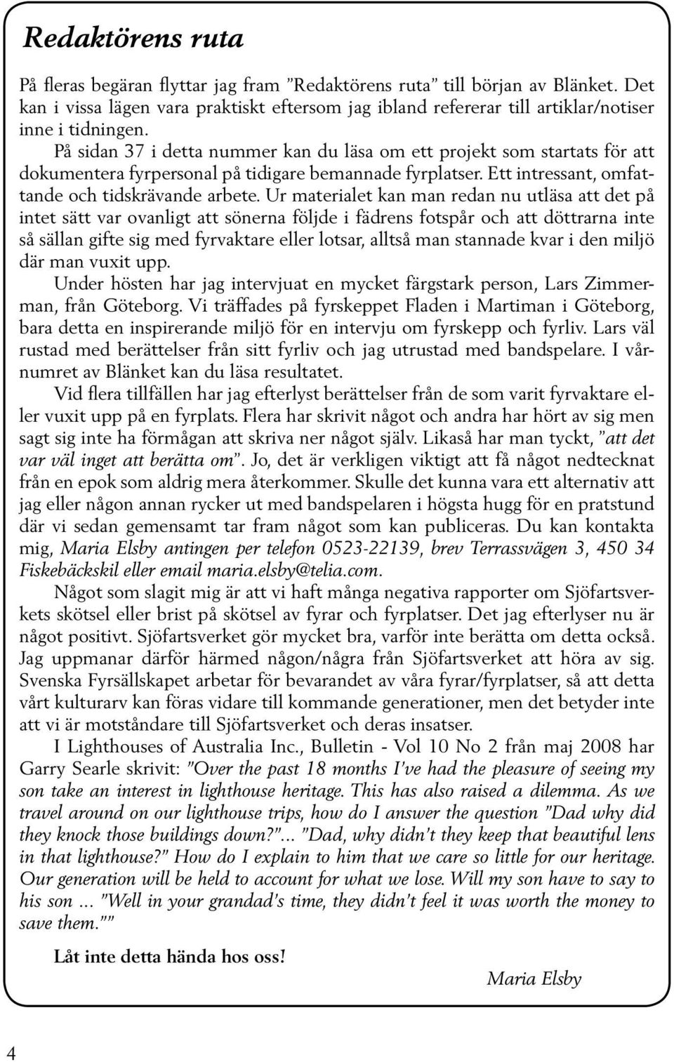 Ur materialet kan man redan nu utläsa att det på intet sätt var ovanligt att sönerna följde i fädrens fotspår och att döttrarna inte så sällan gifte sig med fyrvaktare eller lotsar, alltså man