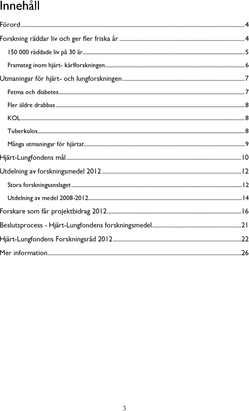 .. 8 Många utmaningar för hjärtat... 9 Hjärt-Lungfondens mål...10 Utdelning av forskningsmedel 2012...12 Stora forskningsanslaget.