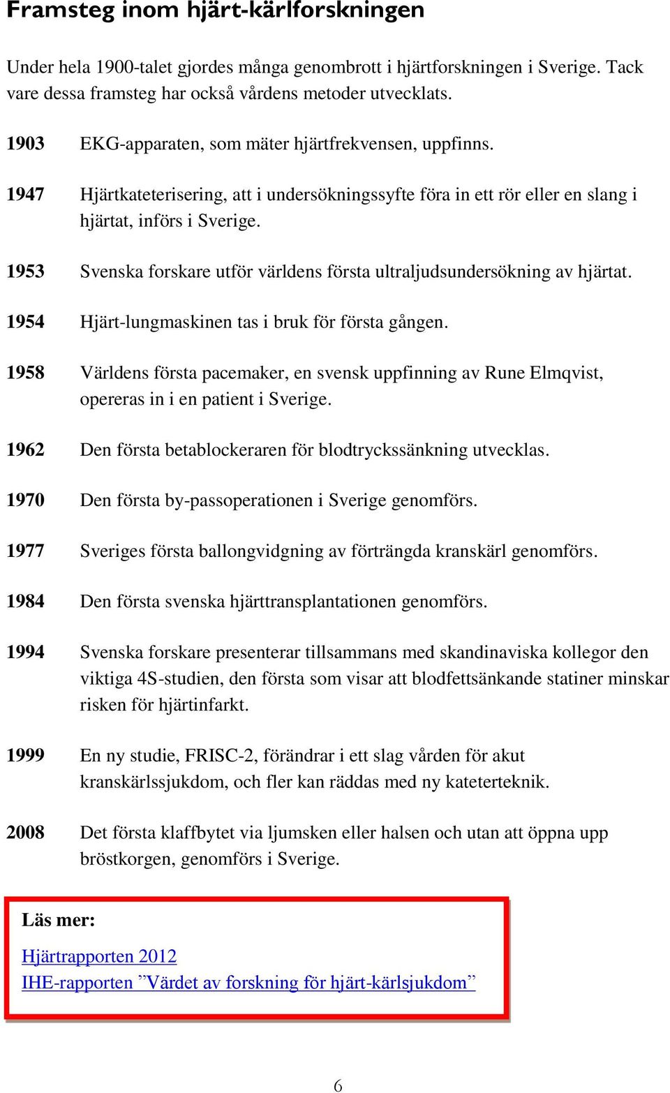 1953 Svenska forskare utför världens första ultraljudsundersökning av hjärtat. 1954 Hjärt-lungmaskinen tas i bruk för första gången.