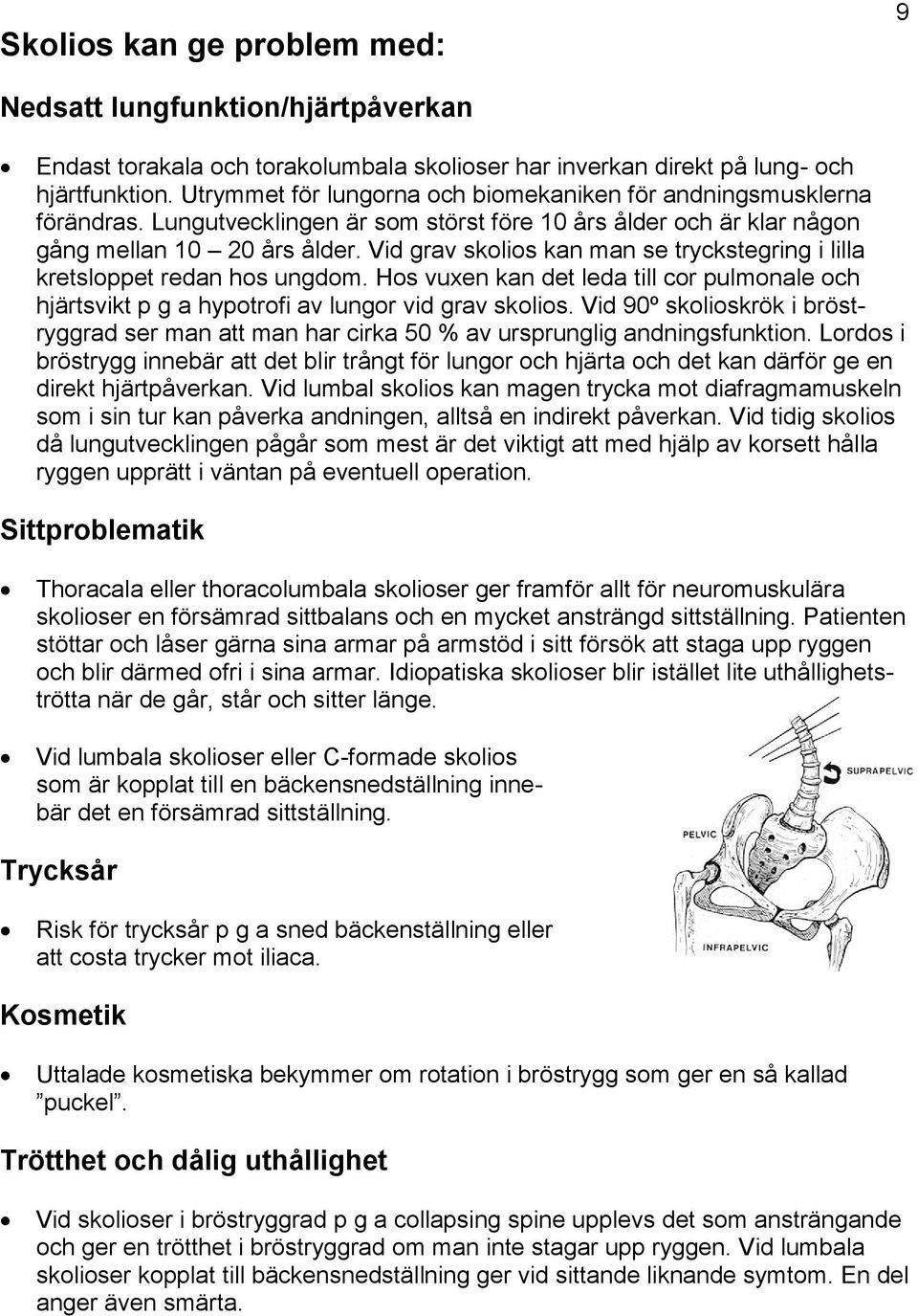 Vid grav skolios kan man se tryckstegring i lilla kretsloppet redan hos ungdom. Hos vuxen kan det leda till cor pulmonale och hjärtsvikt p g a hypotrofi av lungor vid grav skolios.