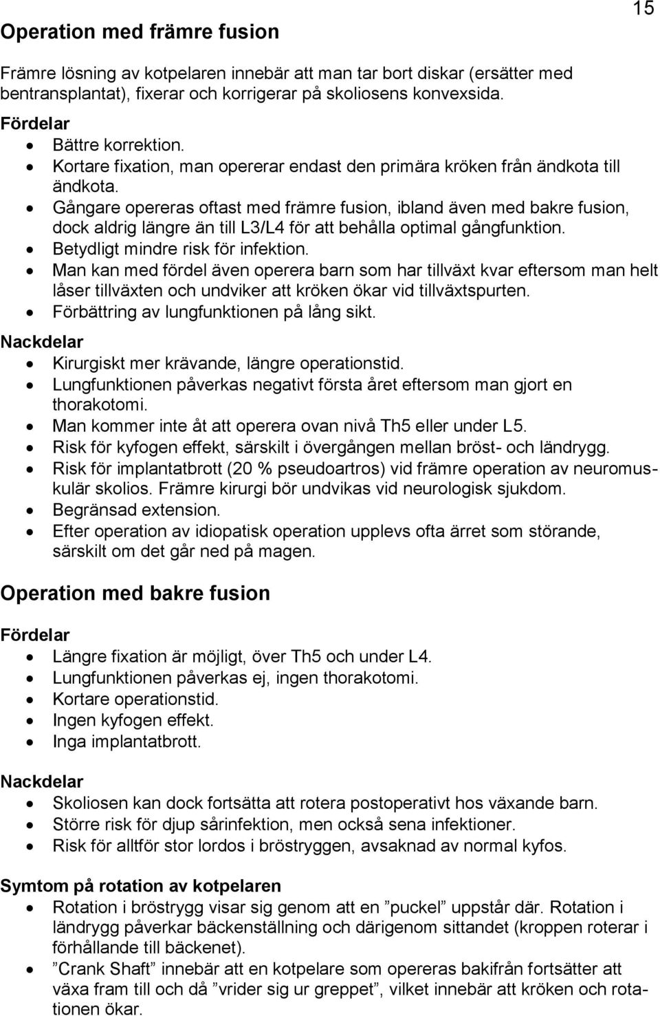 Gångare opereras oftast med främre fusion, ibland även med bakre fusion, dock aldrig längre än till L3/L4 för att behålla optimal gångfunktion. Betydligt mindre risk för infektion.