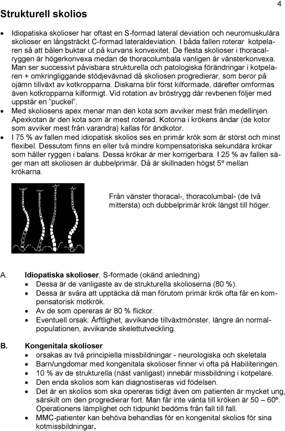 Man ser successivt påvisbara strukturella och patologiska förändringar i kotpelaren + omkringliggande stödjevävnad då skoliosen progredierar, som beror på ojämn tillväxt av kotkropparna.