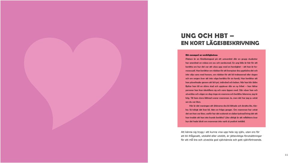 Han berättar om rädslan för att kompisar ska upptäcka det och inte vilja vara med honom, om rädslan för att bli trakasserad eller slagen och om sorgen över att inte våga berätta för sin familj.