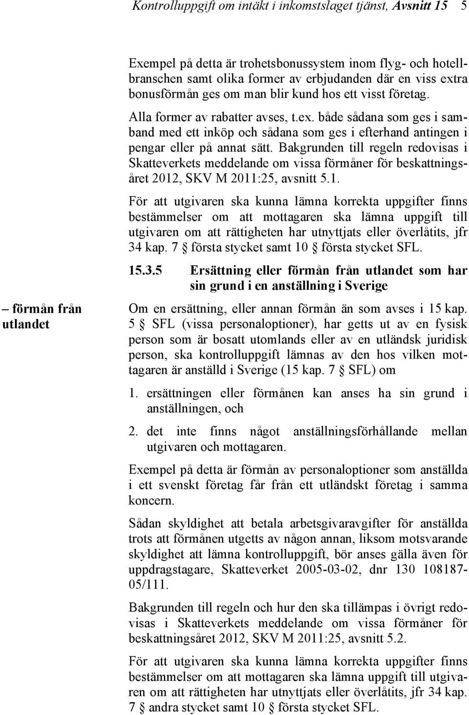 Bakgrunden till regeln redovisas i Skatteverkets meddelande om vissa förmåner för beskattningsåret 2012
