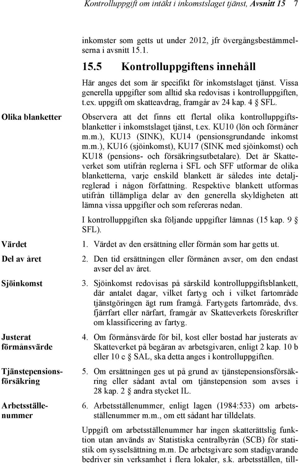 Observera att det finns ett flertal olika kontrolluppgiftsblanketter i inkomstslaget tjänst, t.ex. KU10 (lön och förmåner m.m.), KU13 (SINK), KU14 (pensionsgrundande inkomst m.m.), KU16 (sjöinkomst), KU17 (SINK med sjöinkomst) och KU18 (pensions- och försäkringsutbetalare).