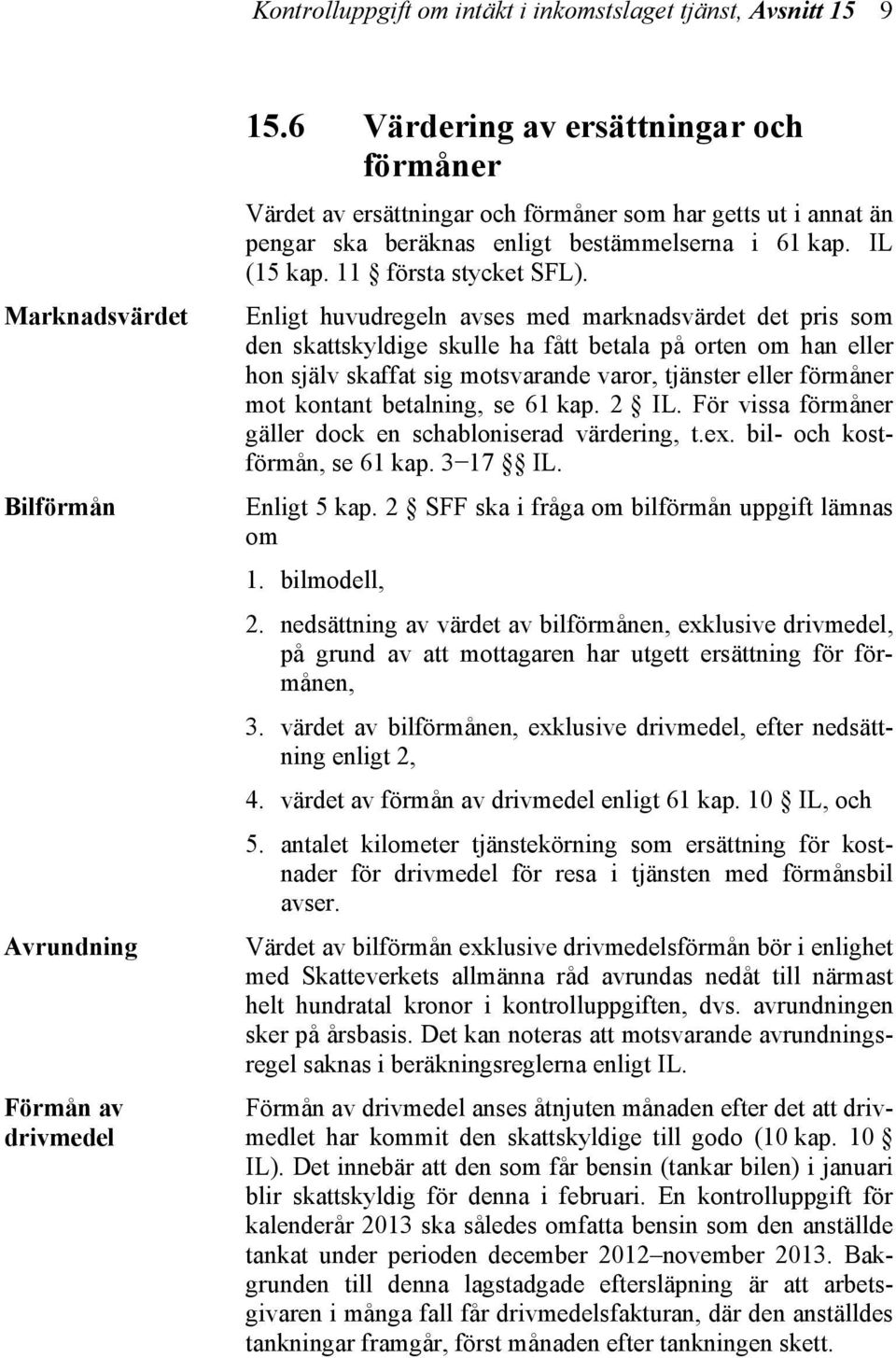Enligt huvudregeln avses med marknadsvärdet det pris som den skattskyldige skulle ha fått betala på orten om han eller hon själv skaffat sig motsvarande varor, tjänster eller förmåner mot kontant