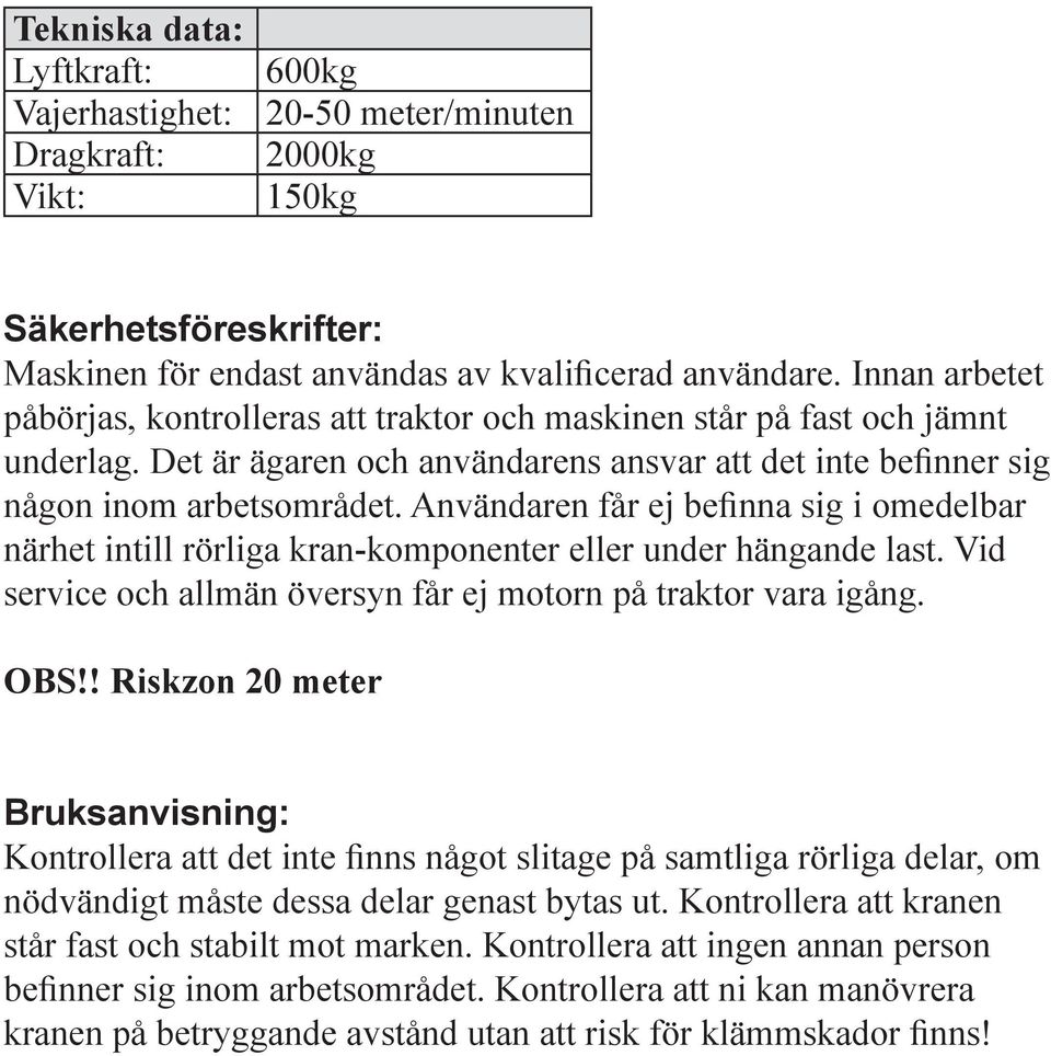 Användaren får ej befinna sig i omedelbar närhet intill rörliga kran-komponenter eller under hängande last. Vid service och allmän översyn får ej motorn på traktor vara igång. OBS!