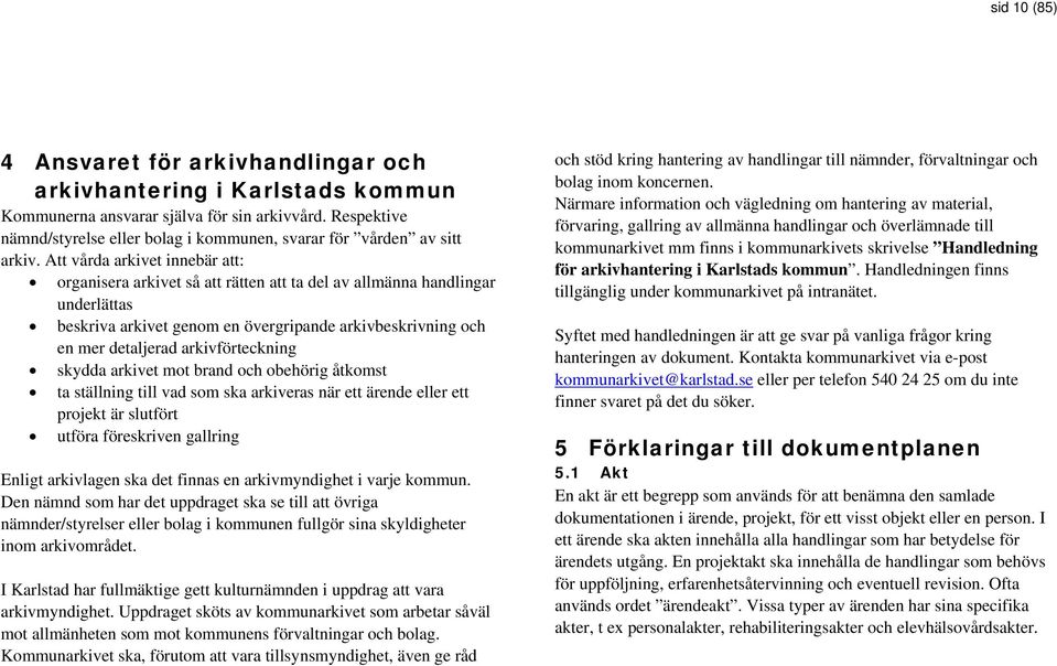 Att vårda arkivet innebär att: organisera arkivet så att rätten att ta del av allmänna handlingar underlättas beskriva arkivet genom en övergripande arkivbeskrivning och en mer detaljerad