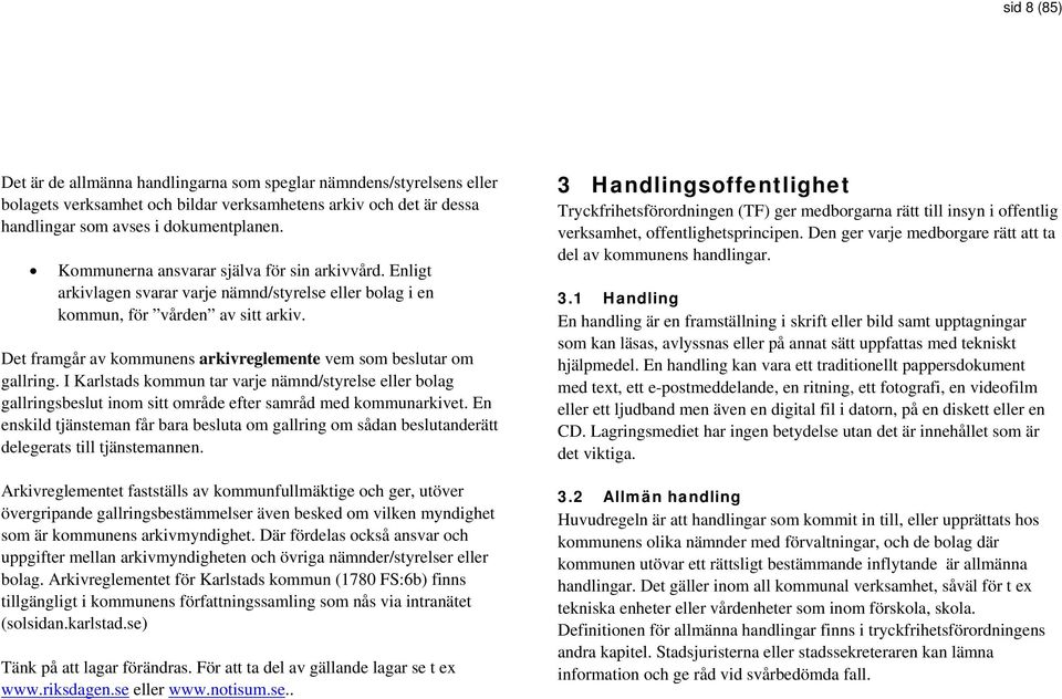 Det framgår av kommunens arkivreglemente vem som beslutar om gallring. I Karlstads kommun tar varje nämnd/styrelse eller bolag gallringsbeslut inom sitt område efter samråd med kommunarkivet.