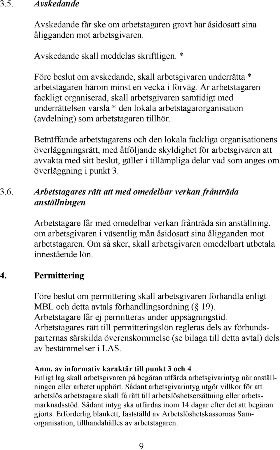 Är arbetstagaren fackligt organiserad, skall arbetsgivaren samtidigt med underrättelsen varsla * den lokala arbetstagarorganisation (avdelning) som arbetstagaren tillhör.