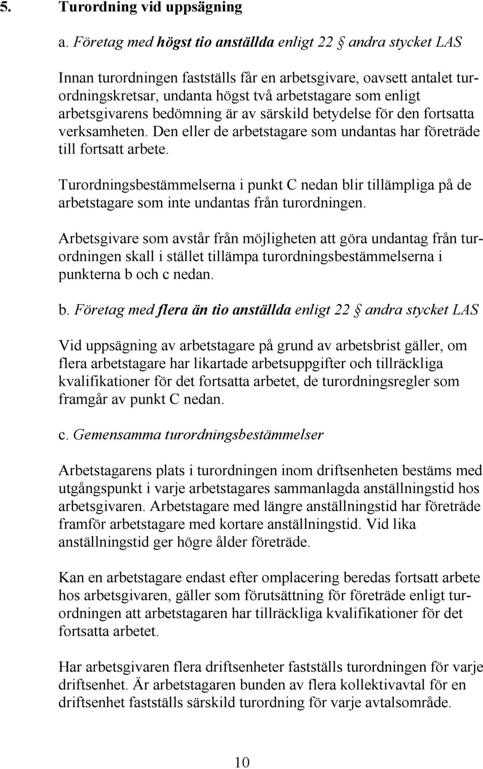 arbetsgivarens bedömning är av särskild betydelse för den fortsatta verksamheten. Den eller de arbetstagare som undantas har företräde till fortsatt arbete.