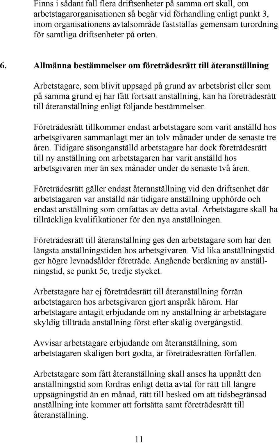 Allmänna bestämmelser om företrädesrätt till återanställning Arbetstagare, som blivit uppsagd på grund av arbetsbrist eller som på samma grund ej har fått fortsatt anställning, kan ha företrädesrätt