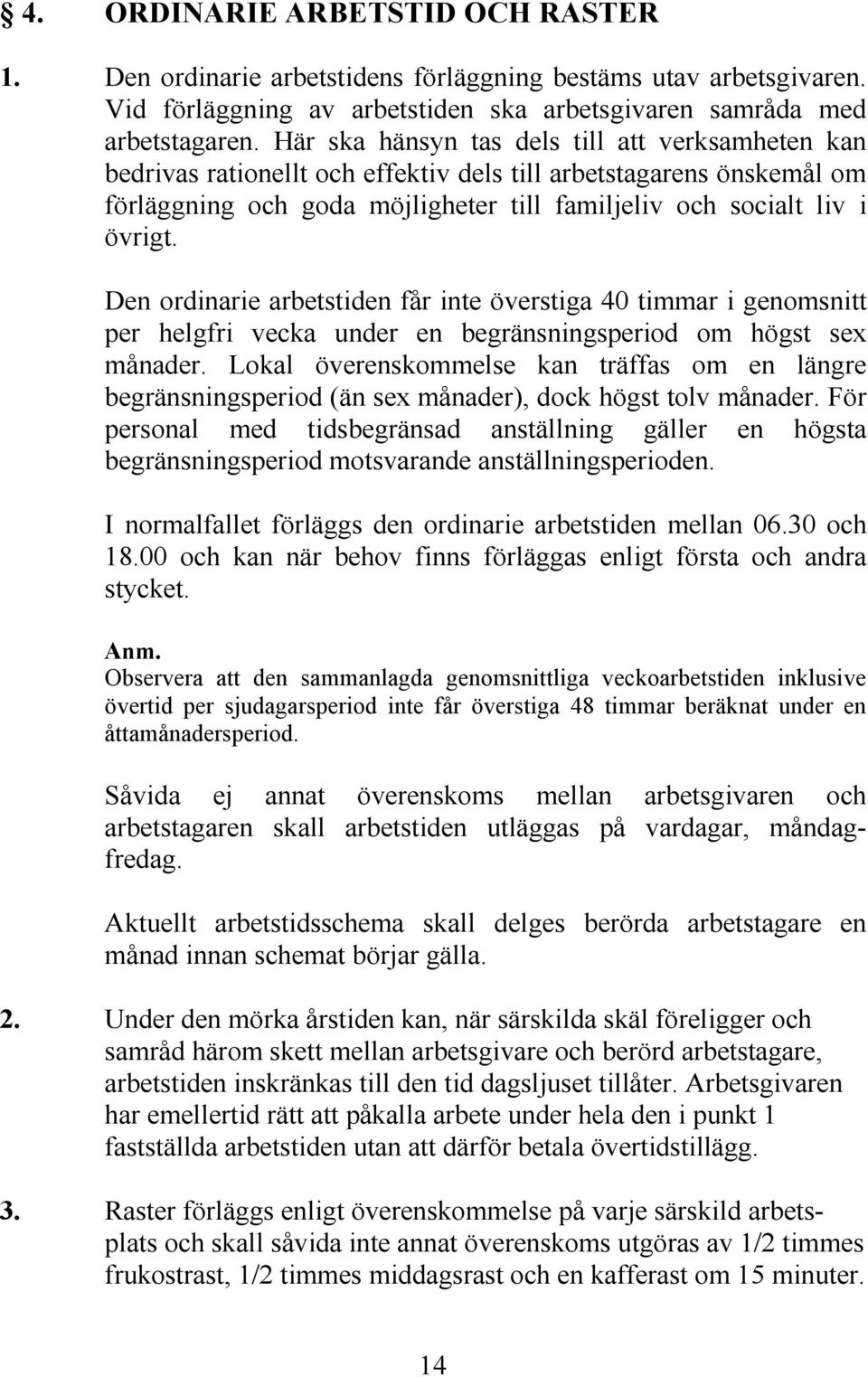 Den ordinarie arbetstiden får inte överstiga 40 timmar i genomsnitt per helgfri vecka under en begränsningsperiod om högst sex månader.