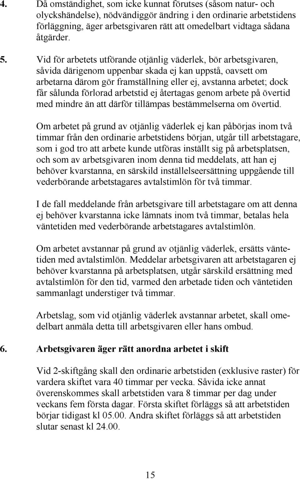 Vid för arbetets utförande otjänlig väderlek, bör arbetsgivaren, såvida därigenom uppenbar skada ej kan uppstå, oavsett om arbetarna därom gör framställning eller ej, avstanna arbetet; dock får