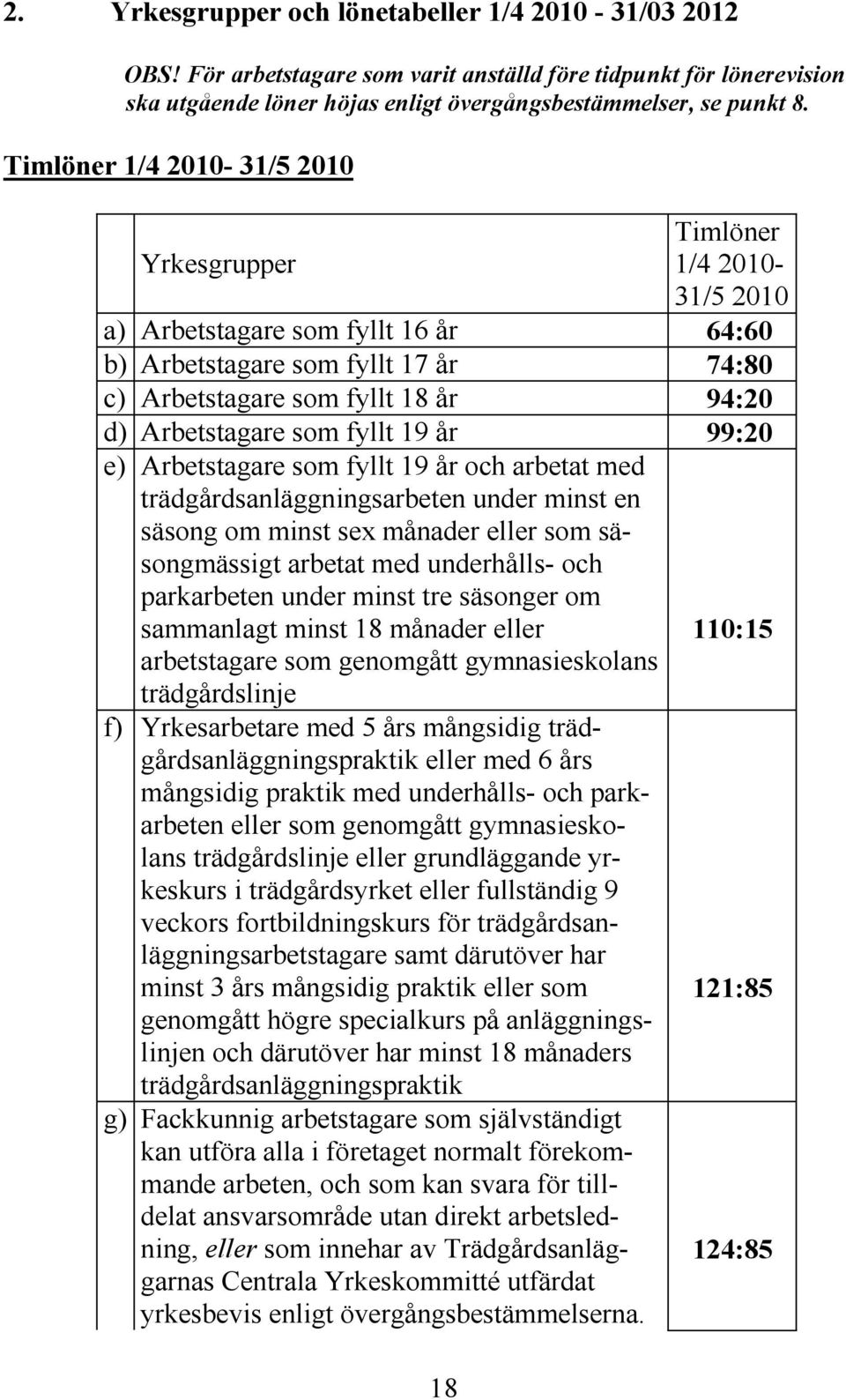 Arbetstagare som fyllt 19 år 99:20 e) Arbetstagare som fyllt 19 år och arbetat med trädgårdsanläggningsarbeten under minst en säsong om minst sex månader eller som säsongmässigt arbetat med