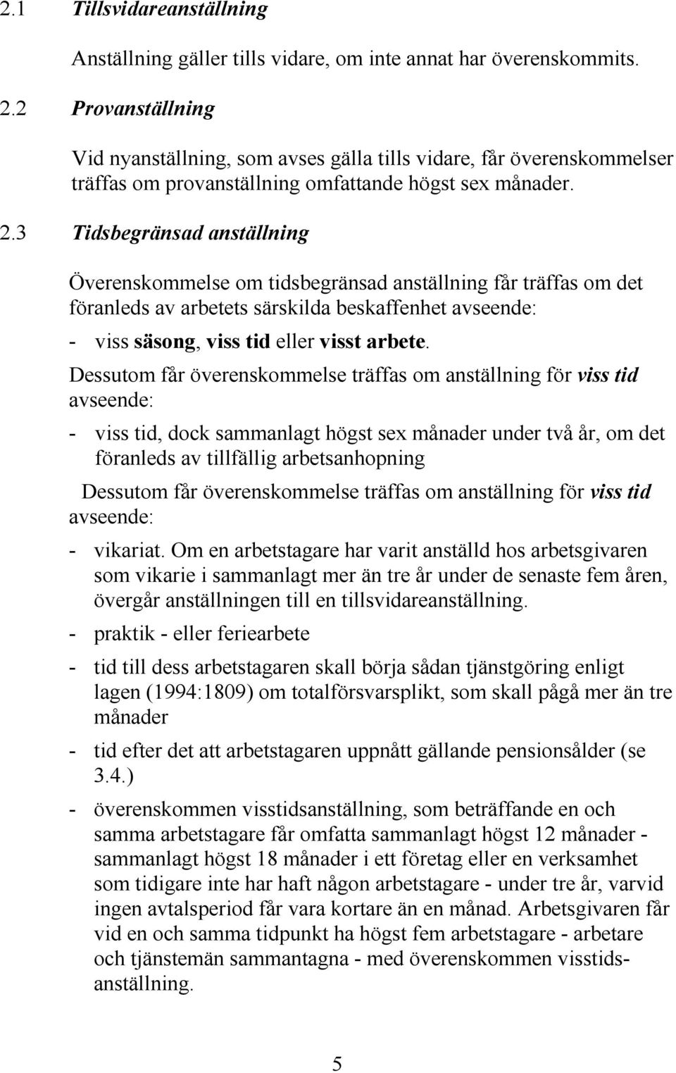 3 Tidsbegränsad anställning Överenskommelse om tidsbegränsad anställning får träffas om det föranleds av arbetets särskilda beskaffenhet avseende: - viss säsong, viss tid eller visst arbete.