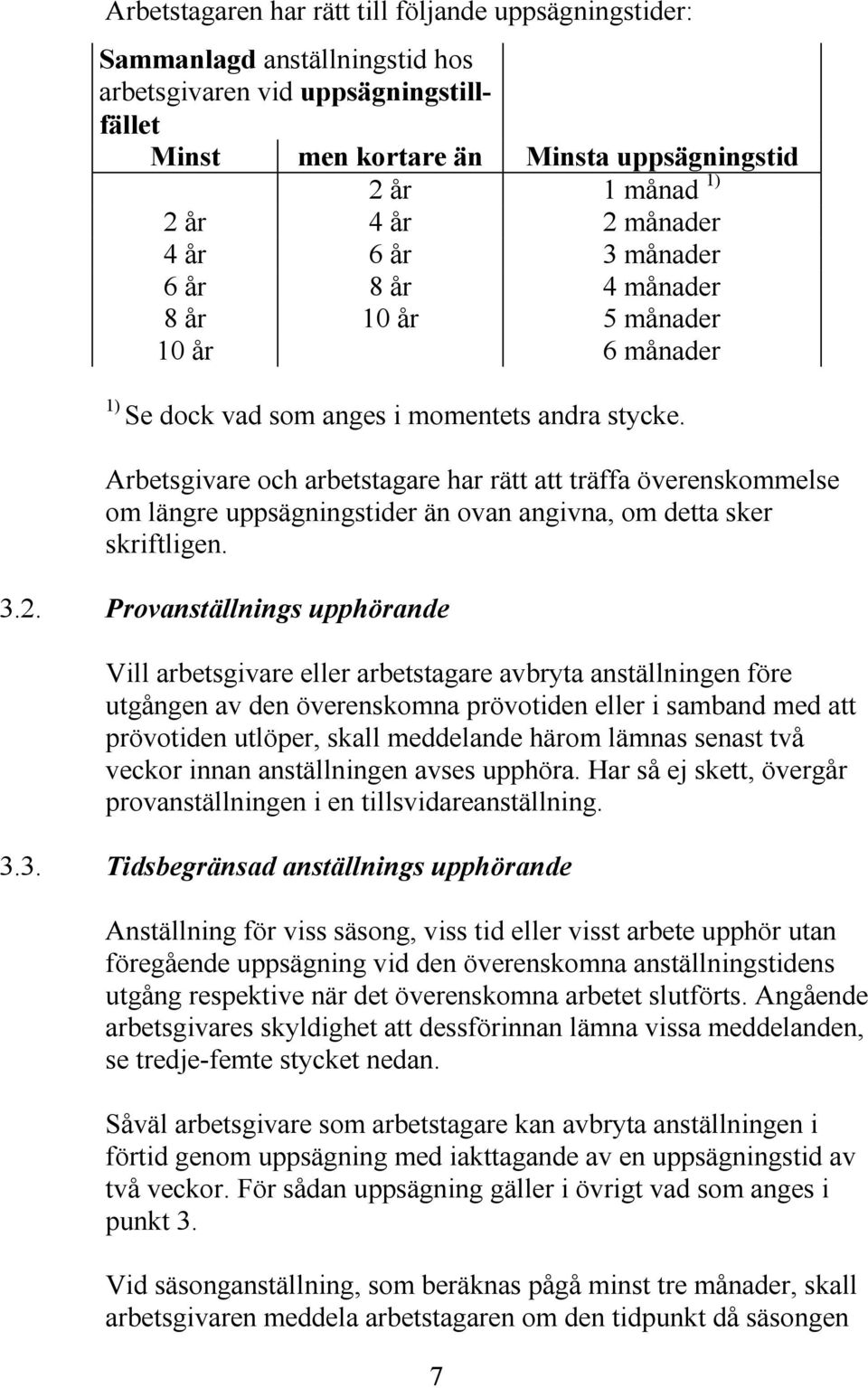 Arbetsgivare och arbetstagare har rätt att träffa överenskommelse om längre uppsägningstider än ovan angivna, om detta sker skriftligen. 3.2.