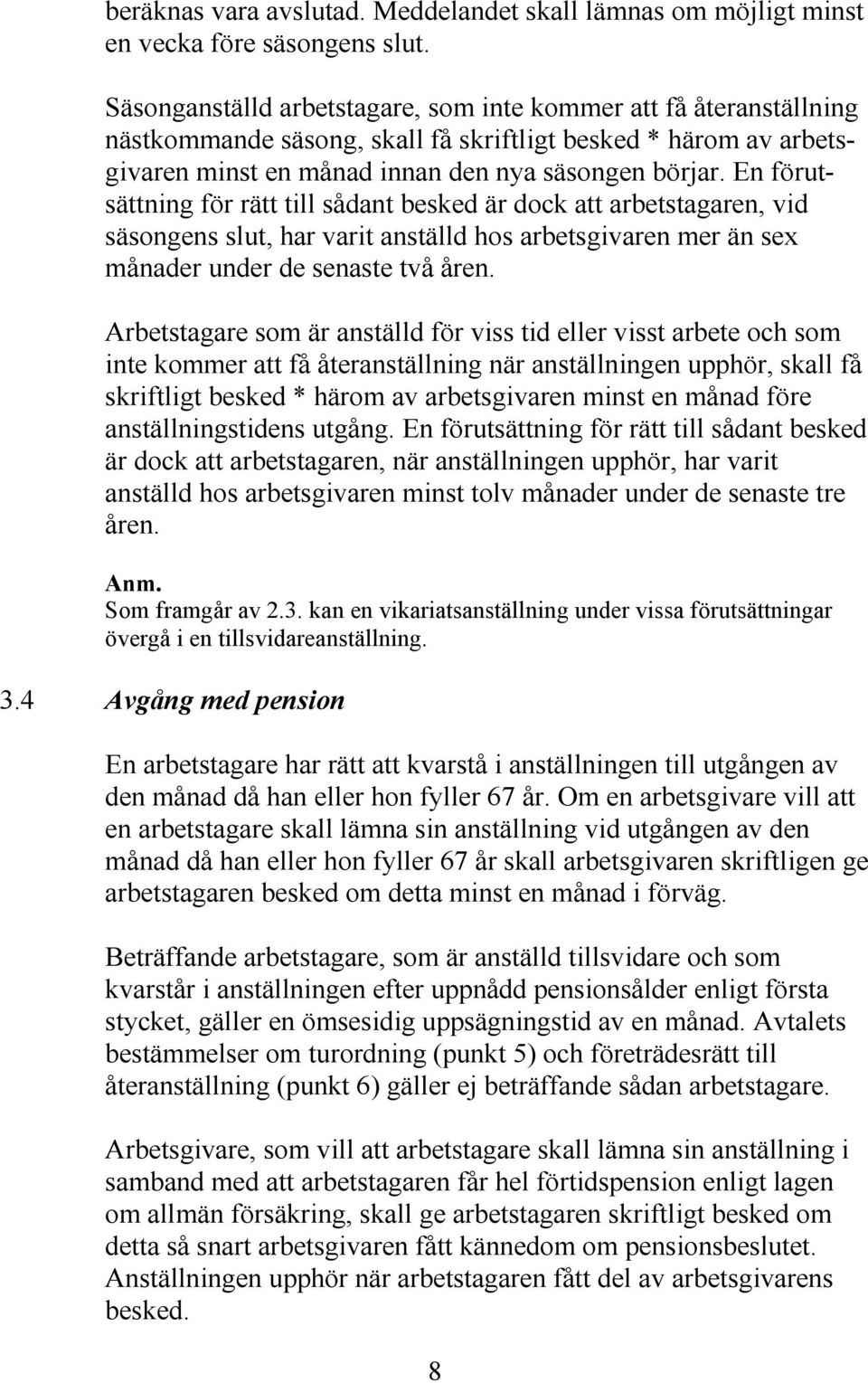 En förutsättning för rätt till sådant besked är dock att arbetstagaren, vid säsongens slut, har varit anställd hos arbetsgivaren mer än sex månader under de senaste två åren.