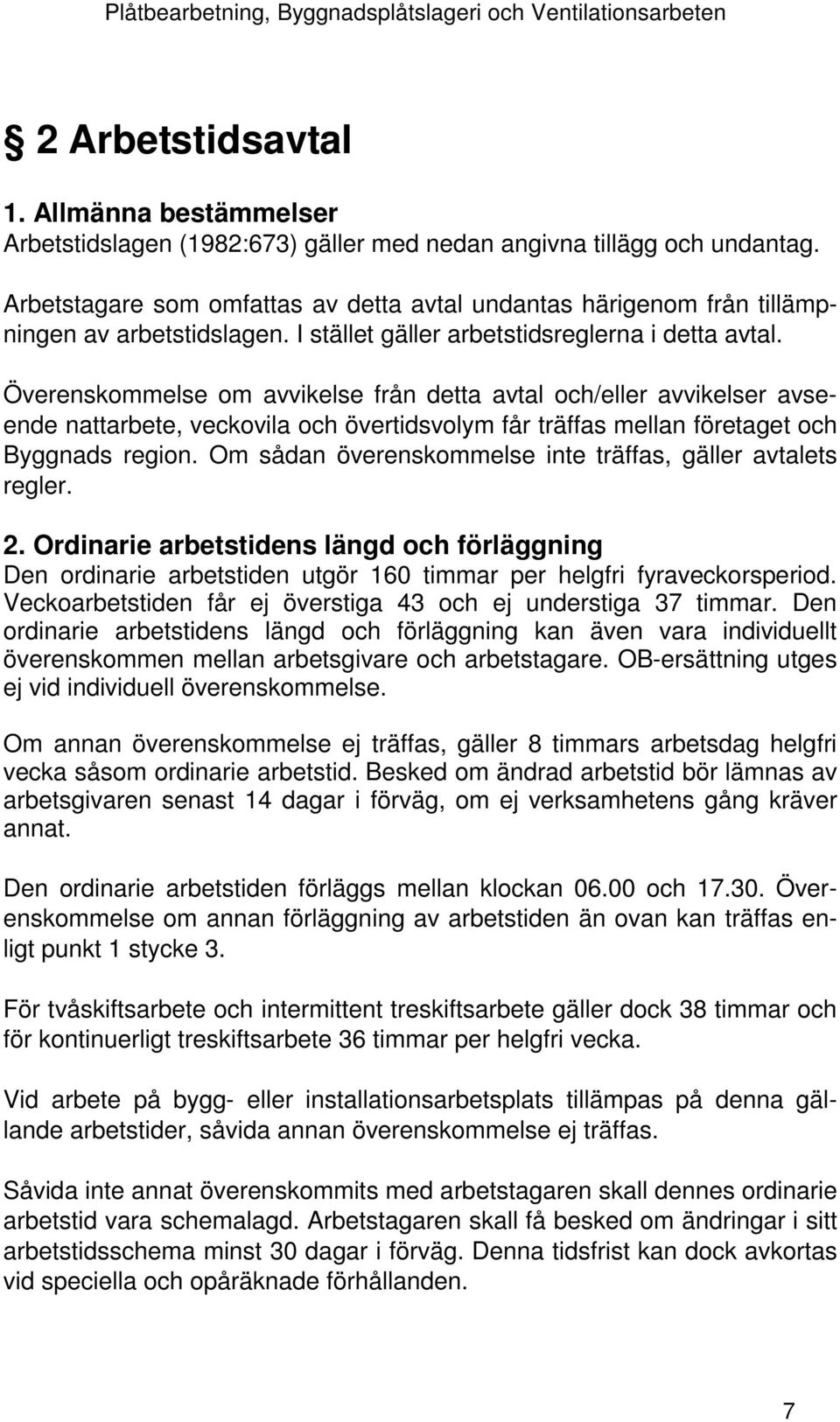 Överenskommelse om avvikelse från detta avtal och/eller avvikelser avseende nattarbete, veckovila och övertidsvolym får träffas mellan företaget och Byggnads region.