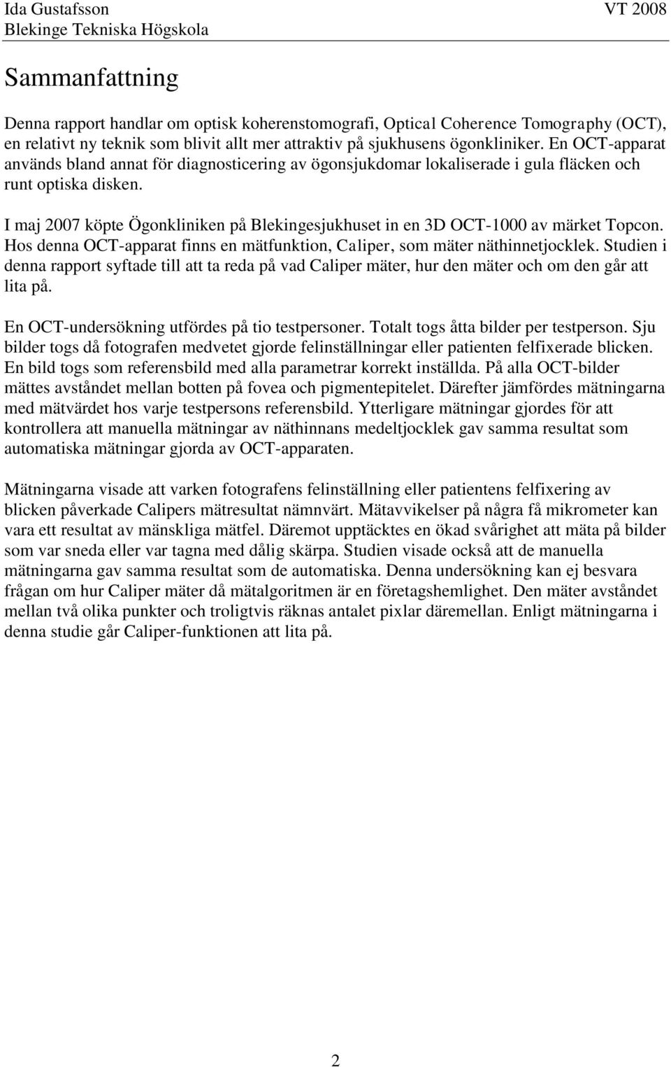 I maj 2007 köpte Ögonkliniken på Blekingesjukhuset in en 3D OCT-1000 av märket Topcon. Hos denna OCT-apparat finns en mätfunktion, Caliper, som mäter näthinnetjocklek.