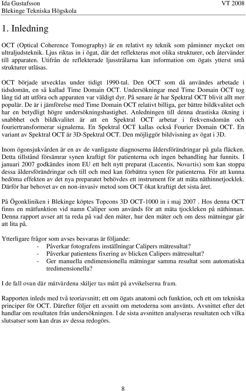 OCT började utvecklas under tidigt 1990-tal. Den OCT som då användes arbetade i tidsdomän, en så kallad Time Domain OCT.