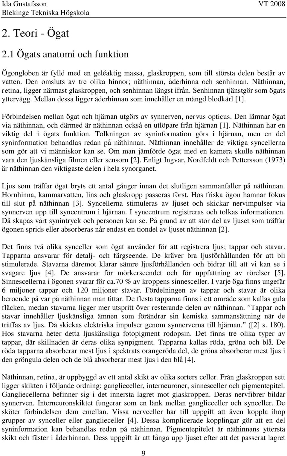 Mellan dessa ligger åderhinnan som innehåller en mängd blodkärl [1]. Förbindelsen mellan ögat och hjärnan utgörs av synnerven, nervus opticus.