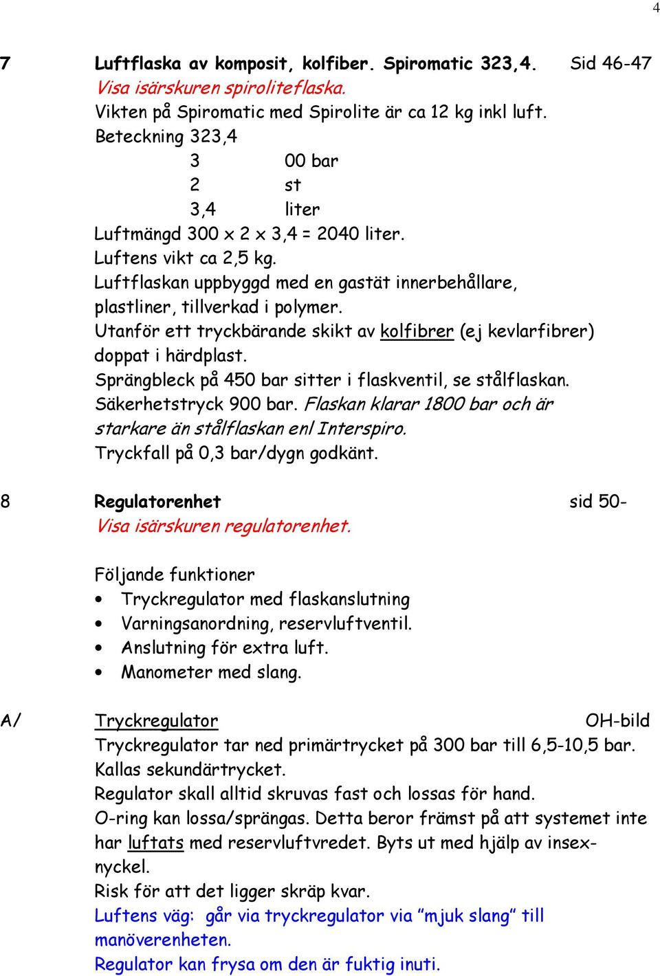 Utanför ett tryckbärande skikt av kolfibrer (ej kevlarfibrer) doppat i härdplast. Sprängbleck på 450 bar sitter i flaskventil, se stålflaskan. Säkerhetstryck 900 bar.