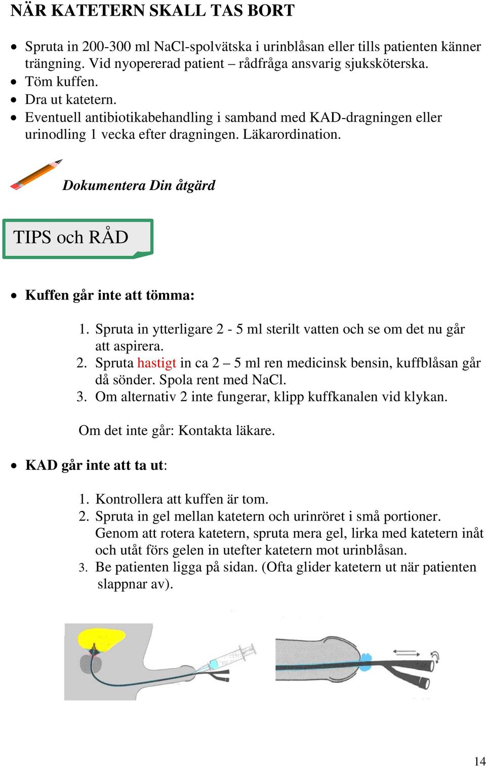 Dokumentera Din åtgärd TIPS och RÅD Kuffen går inte att tömma: 1. Spruta in ytterligare 2-5 ml sterilt vatten och se om det nu går att aspirera. 2. Spruta hastigt in ca 2 5 ml ren medicinsk bensin, kuffblåsan går då sönder.